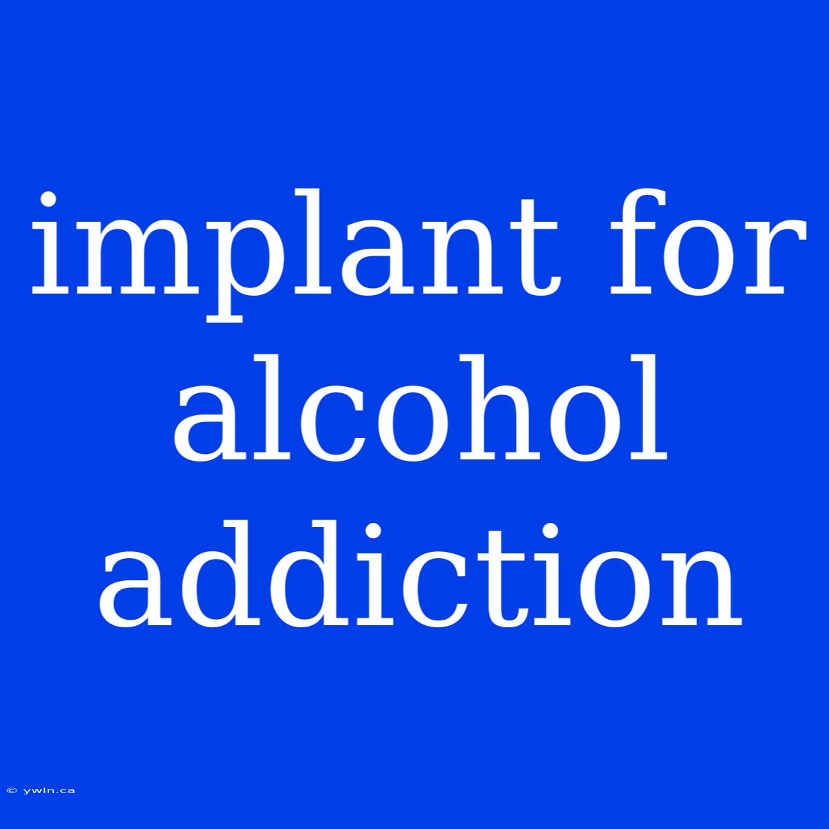 Implant For Alcohol Addiction