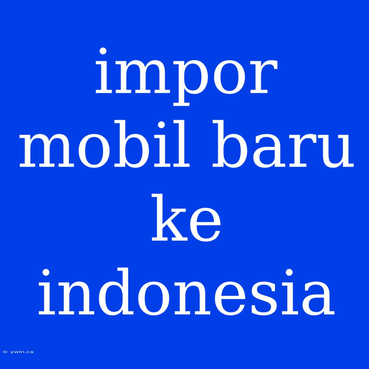 Impor Mobil Baru Ke Indonesia