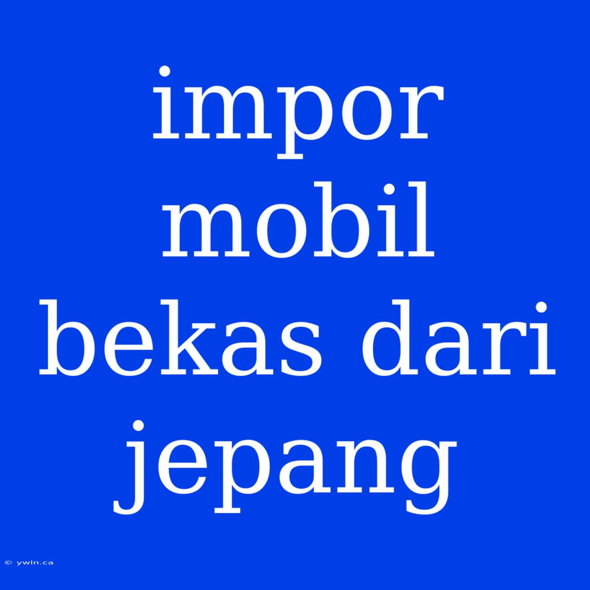 Impor Mobil Bekas Dari Jepang