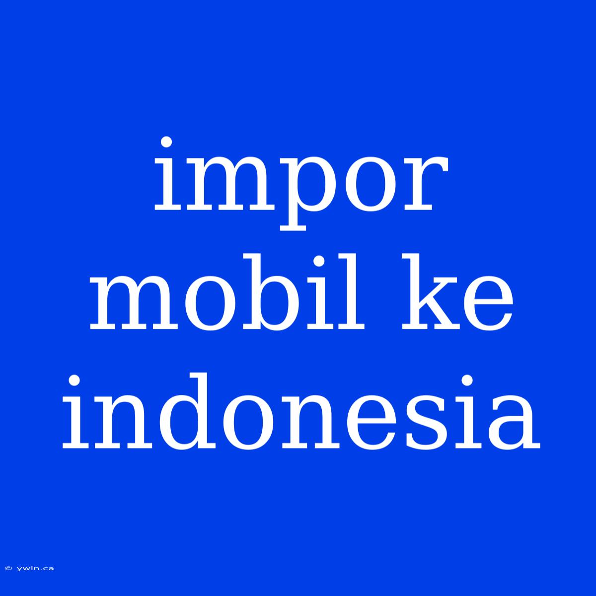 Impor Mobil Ke Indonesia