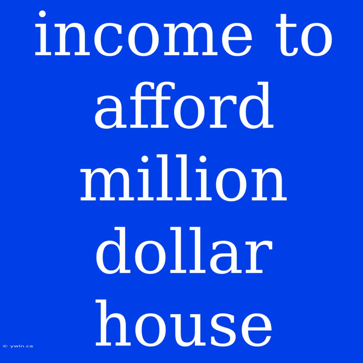 Income To Afford Million Dollar House