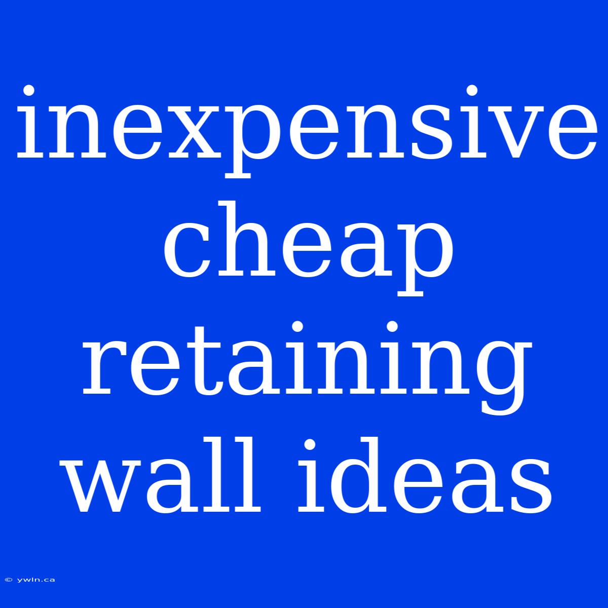 Inexpensive Cheap Retaining Wall Ideas