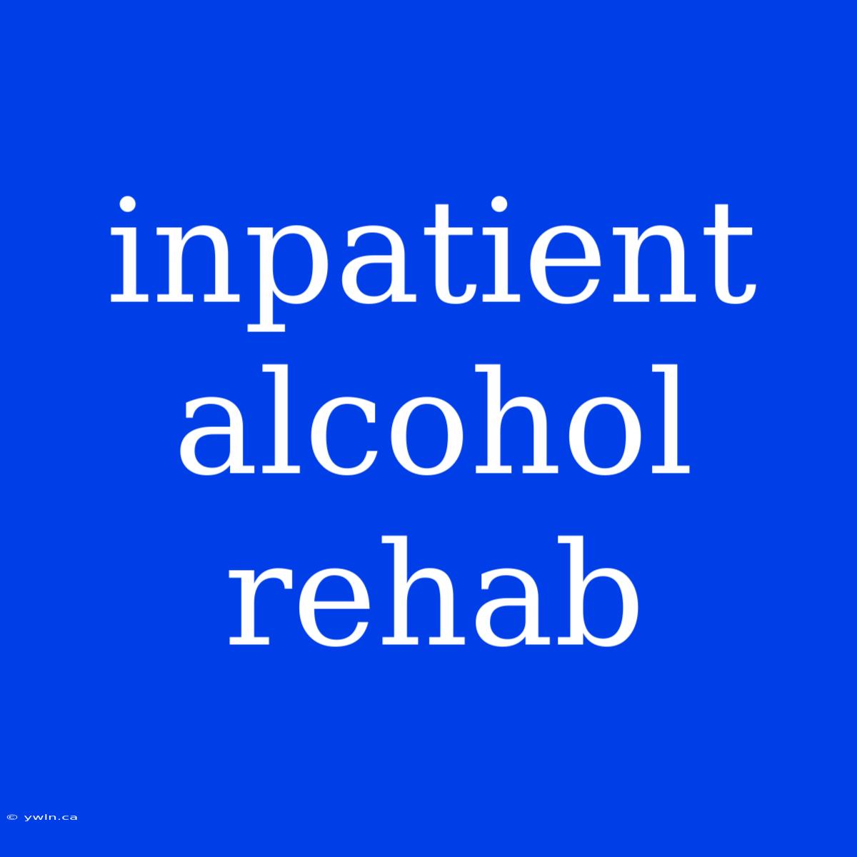 Inpatient Alcohol Rehab