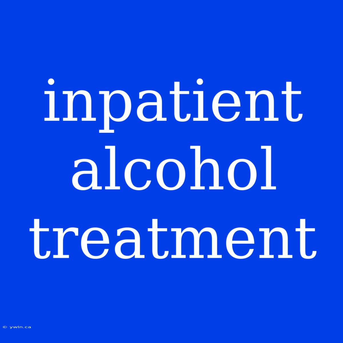 Inpatient Alcohol Treatment