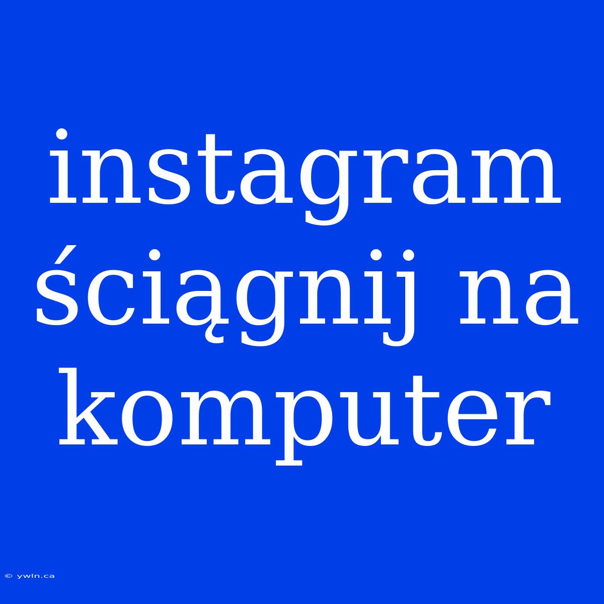 Instagram Ściągnij Na Komputer