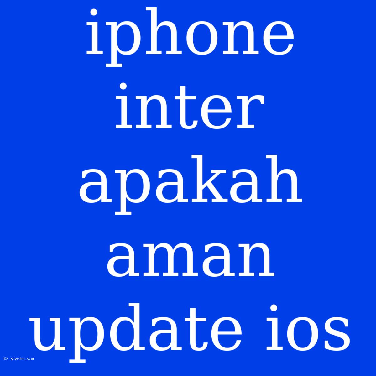 Iphone Inter Apakah Aman Update Ios