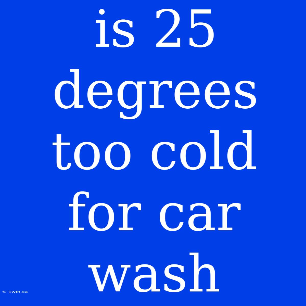 Is 25 Degrees Too Cold For Car Wash