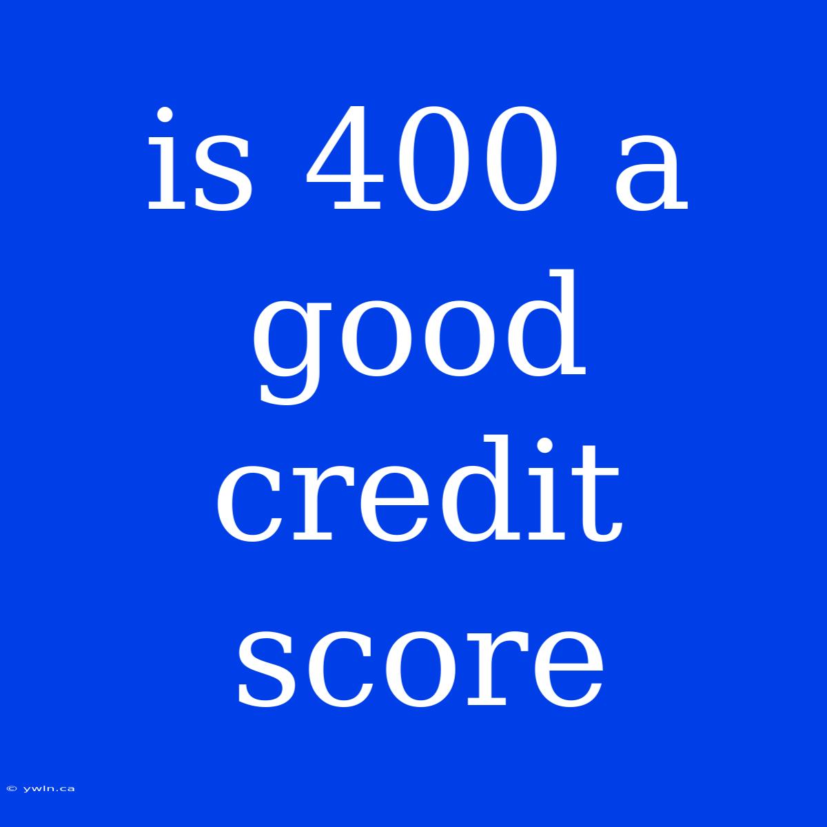 Is 400 A Good Credit Score