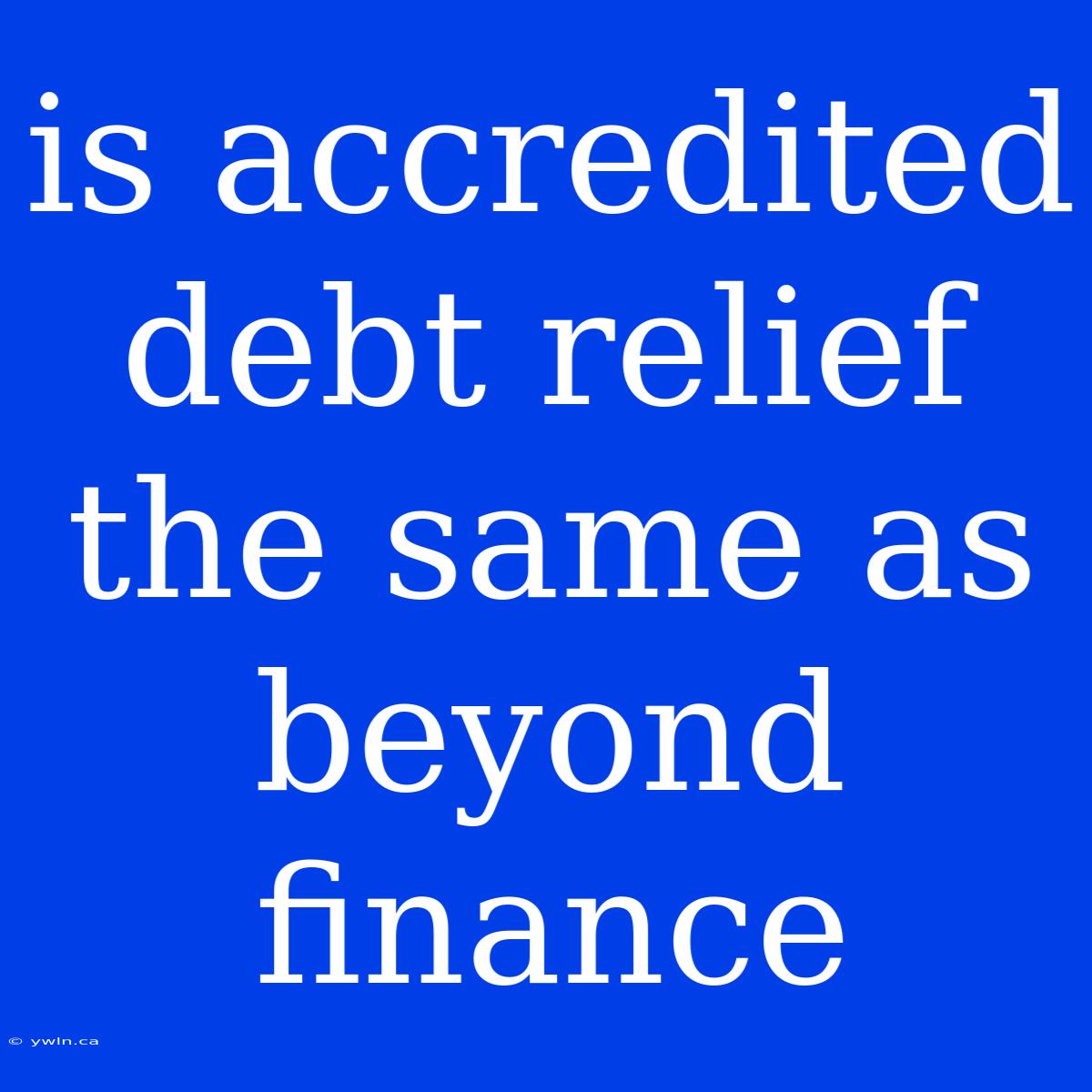 Is Accredited Debt Relief The Same As Beyond Finance