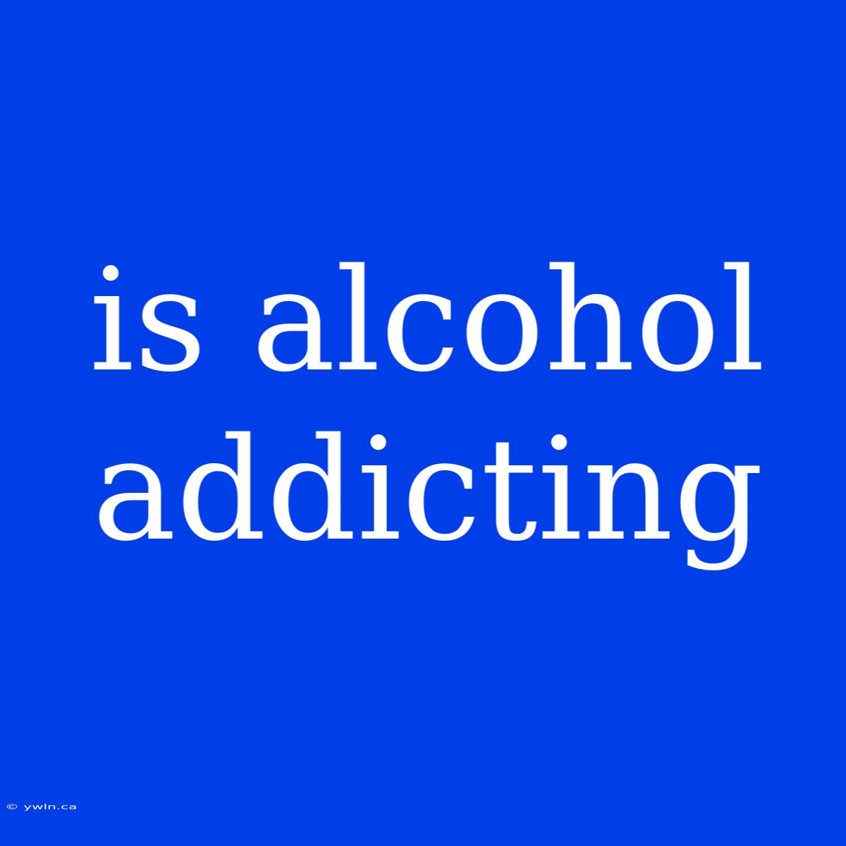 Is Alcohol Addicting