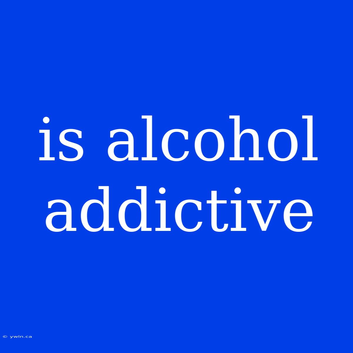 Is Alcohol Addictive