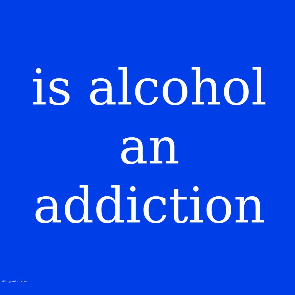 Is Alcohol An Addiction