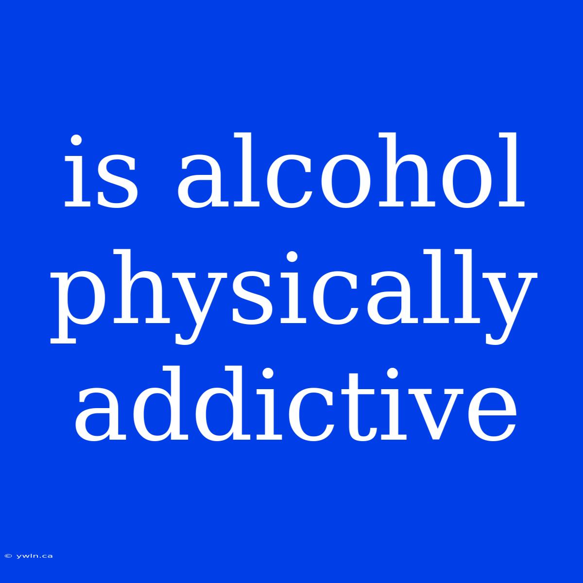 Is Alcohol Physically Addictive