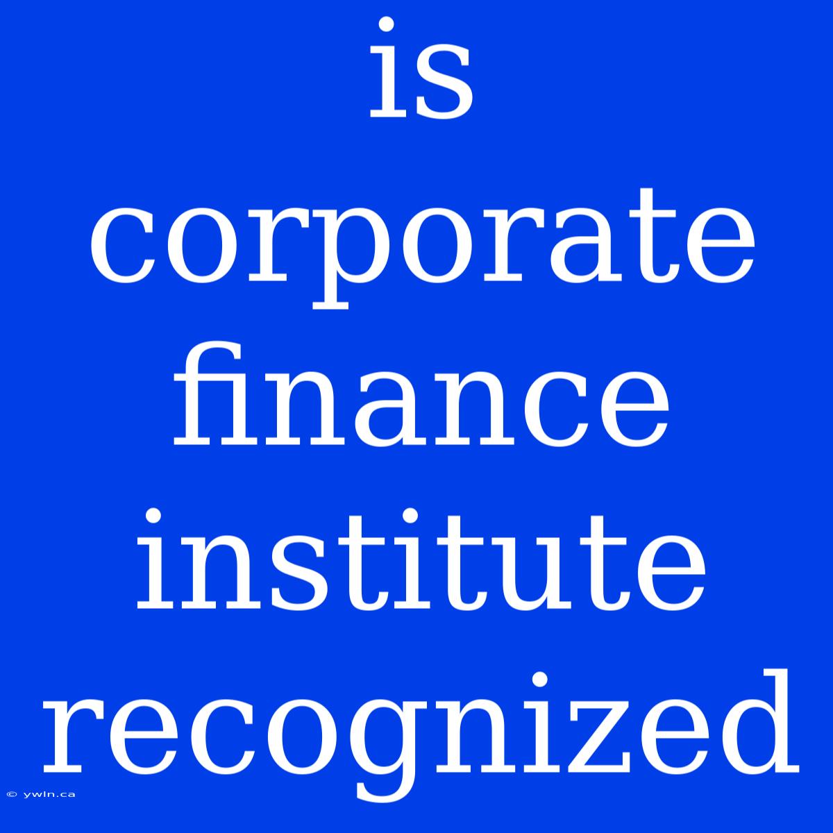 Is Corporate Finance Institute Recognized