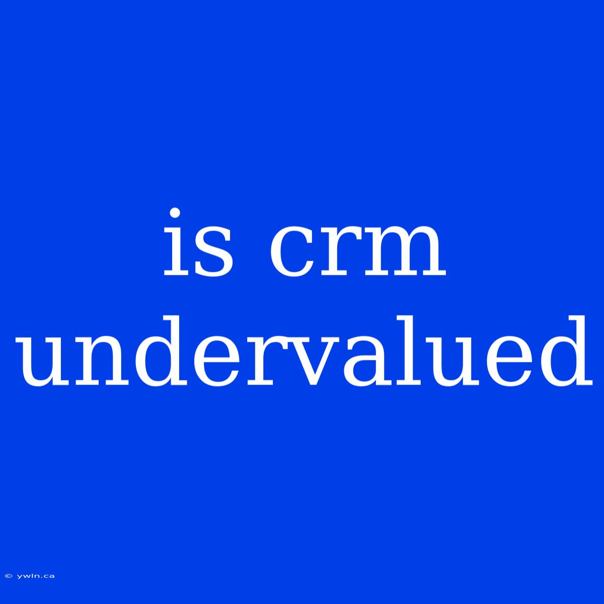 Is Crm Undervalued