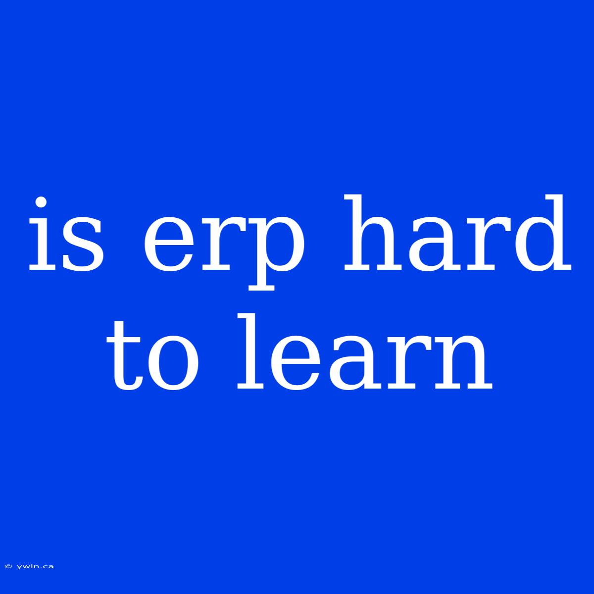 Is Erp Hard To Learn