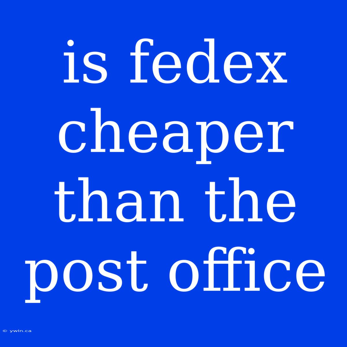 Is Fedex Cheaper Than The Post Office