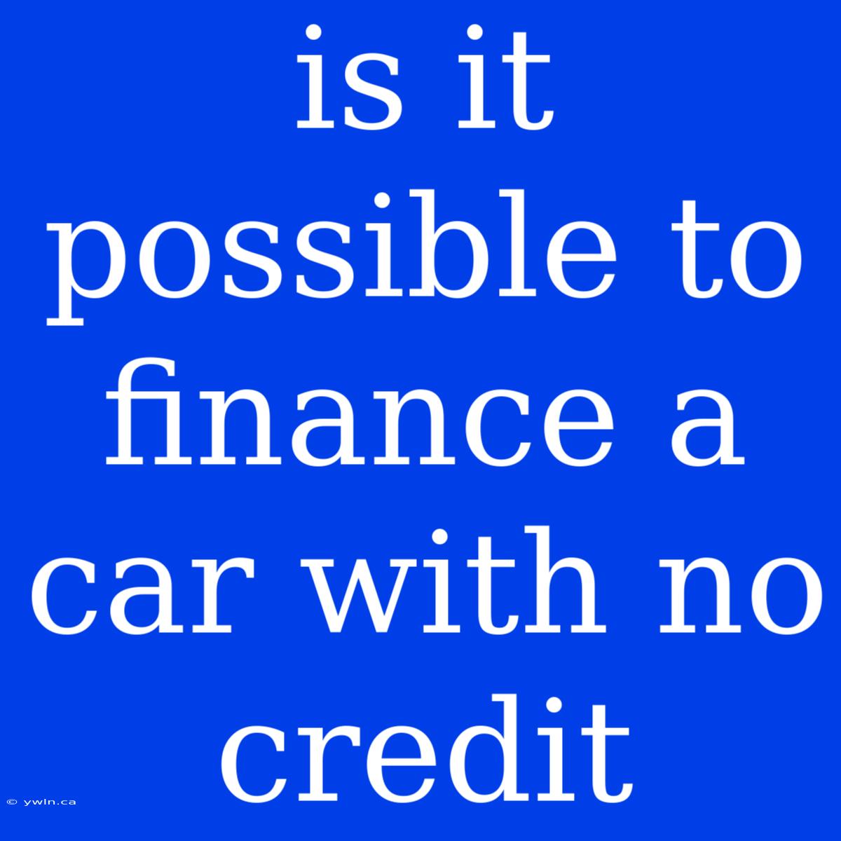 Is It Possible To Finance A Car With No Credit