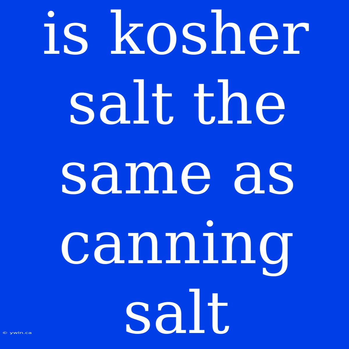 Is Kosher Salt The Same As Canning Salt