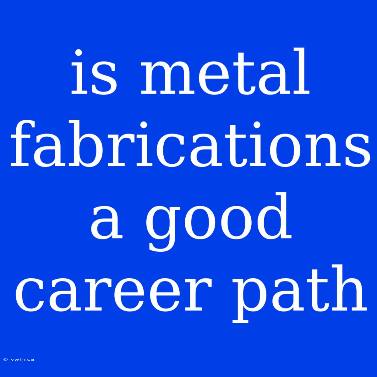 Is Metal Fabrications A Good Career Path