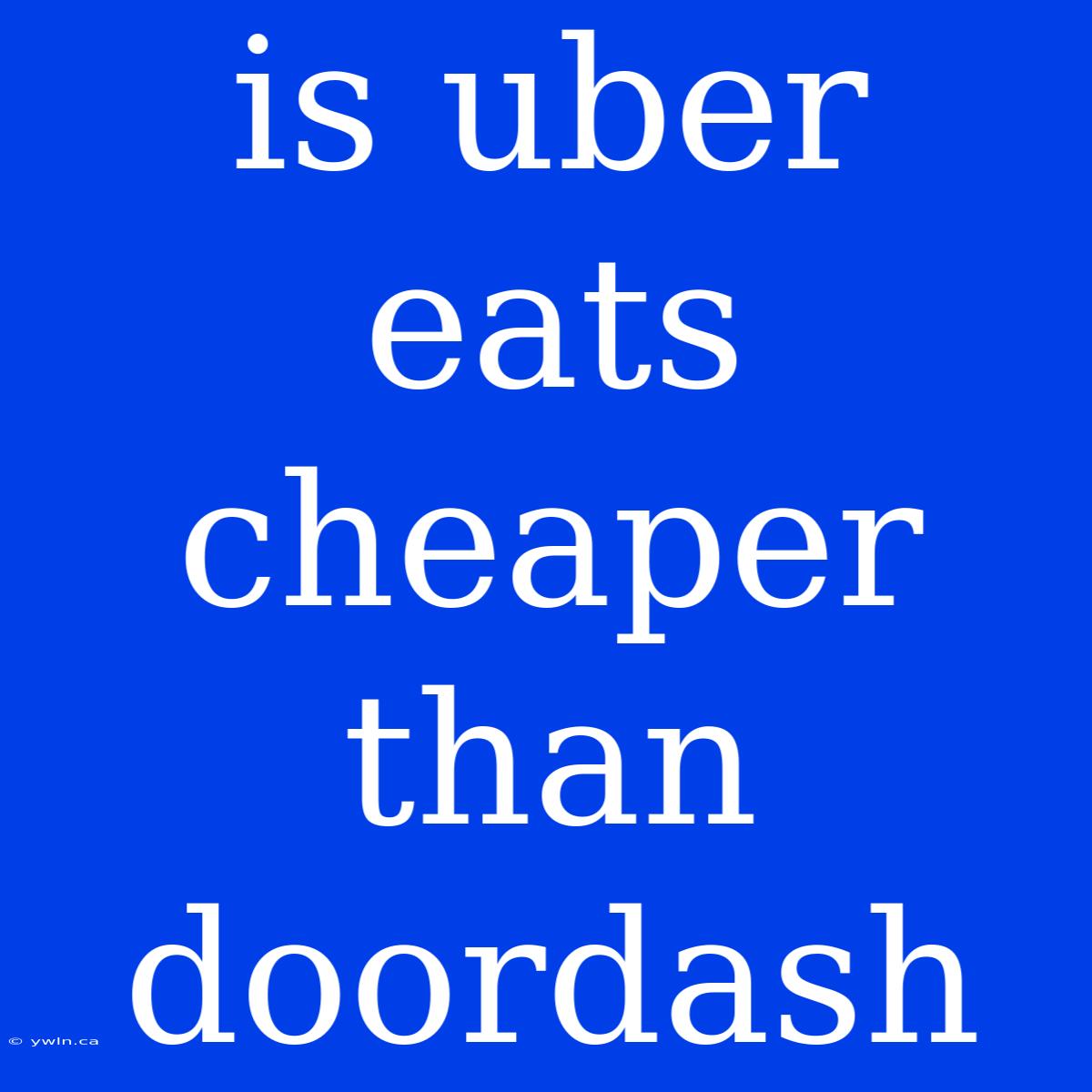 Is Uber Eats Cheaper Than Doordash