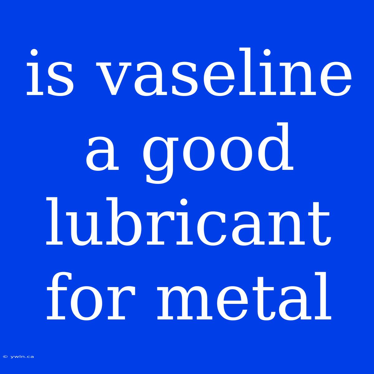 Is Vaseline A Good Lubricant For Metal