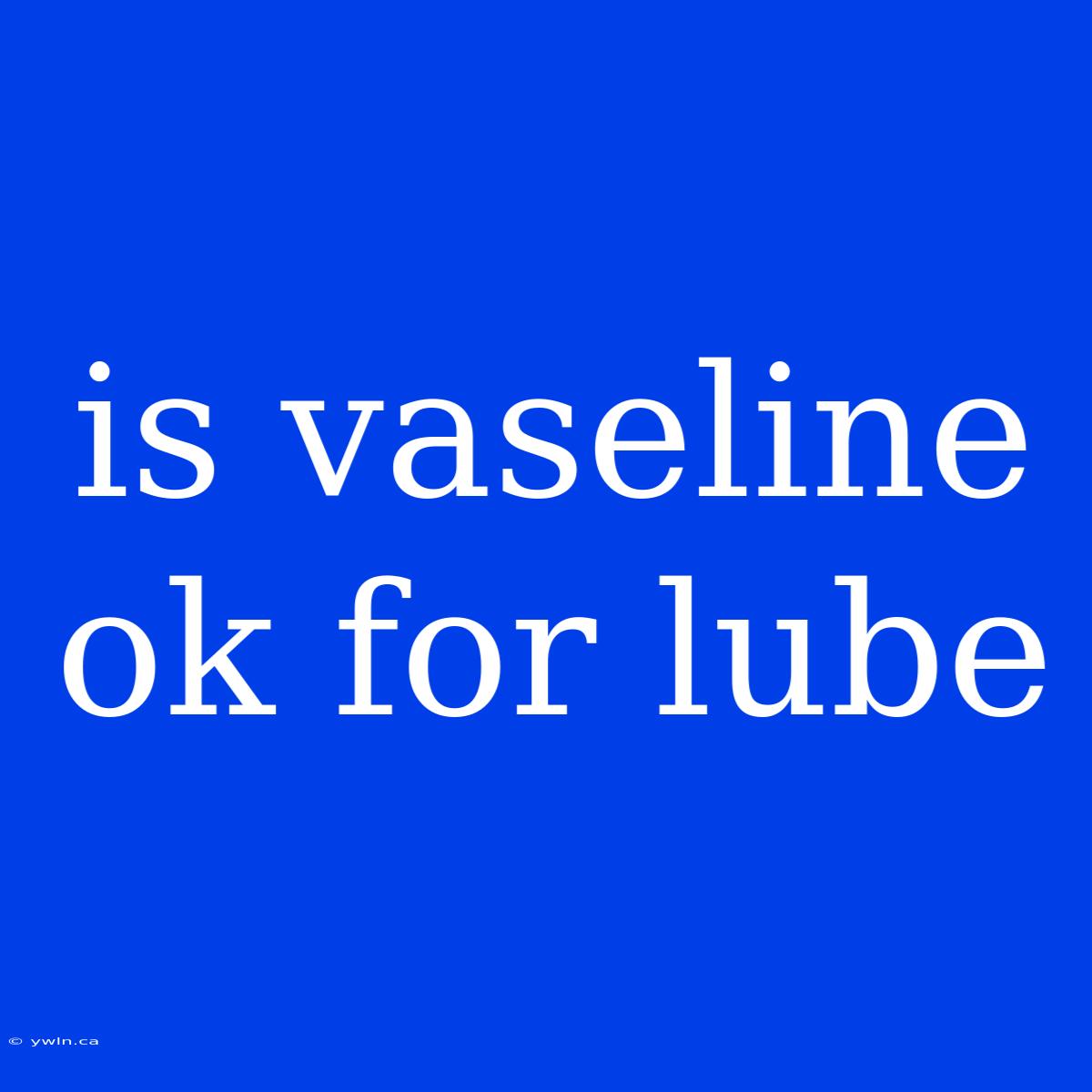 Is Vaseline Ok For Lube