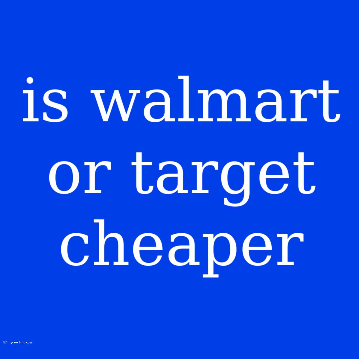 Is Walmart Or Target Cheaper