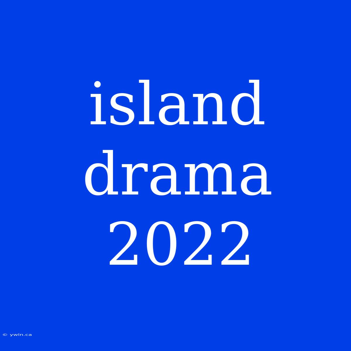 Island Drama 2022