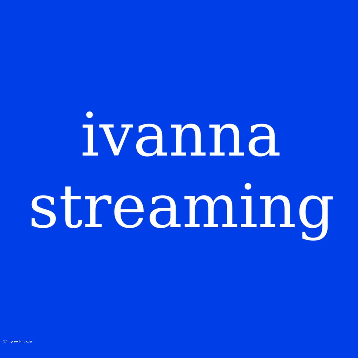 Ivanna Streaming