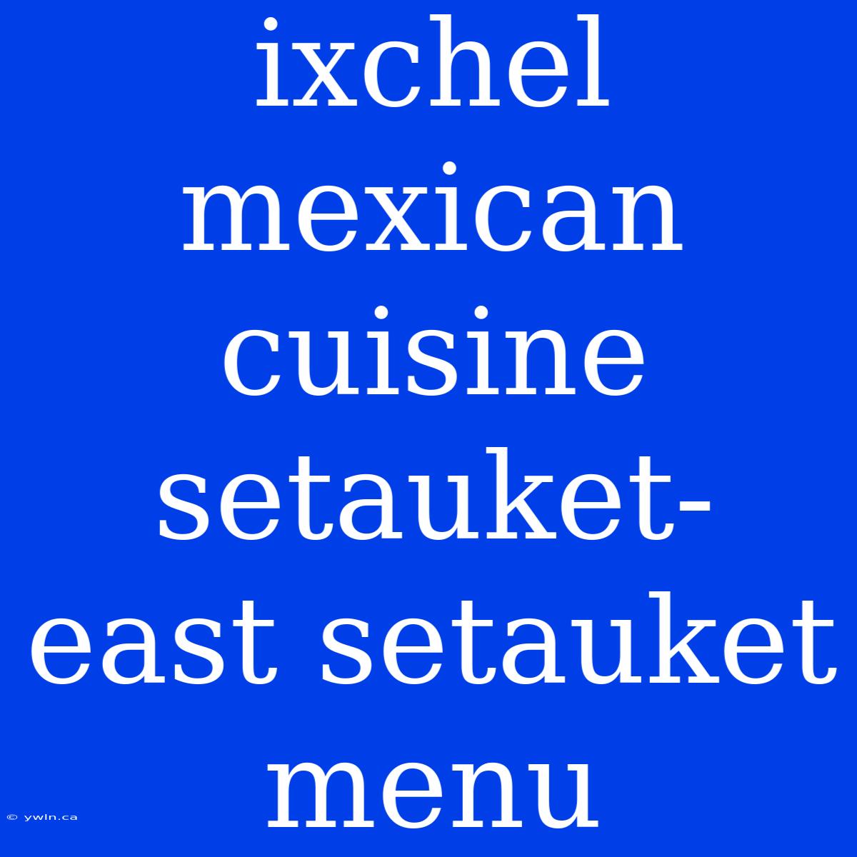 Ixchel Mexican Cuisine Setauket- East Setauket Menu