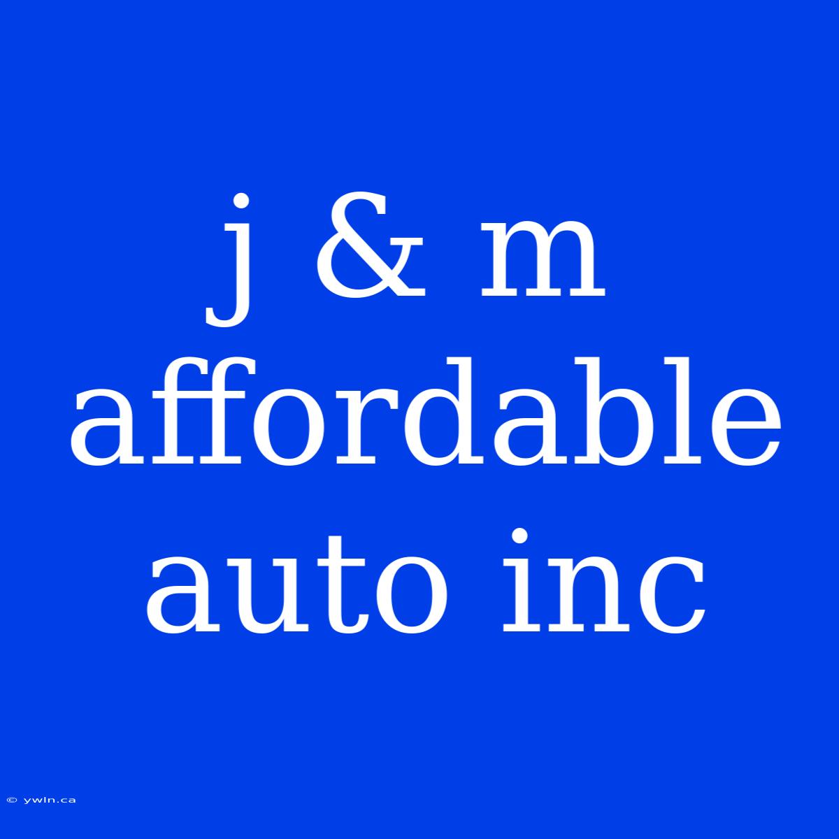 J & M Affordable Auto Inc