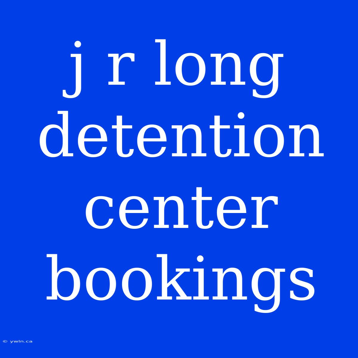 J R Long Detention Center Bookings