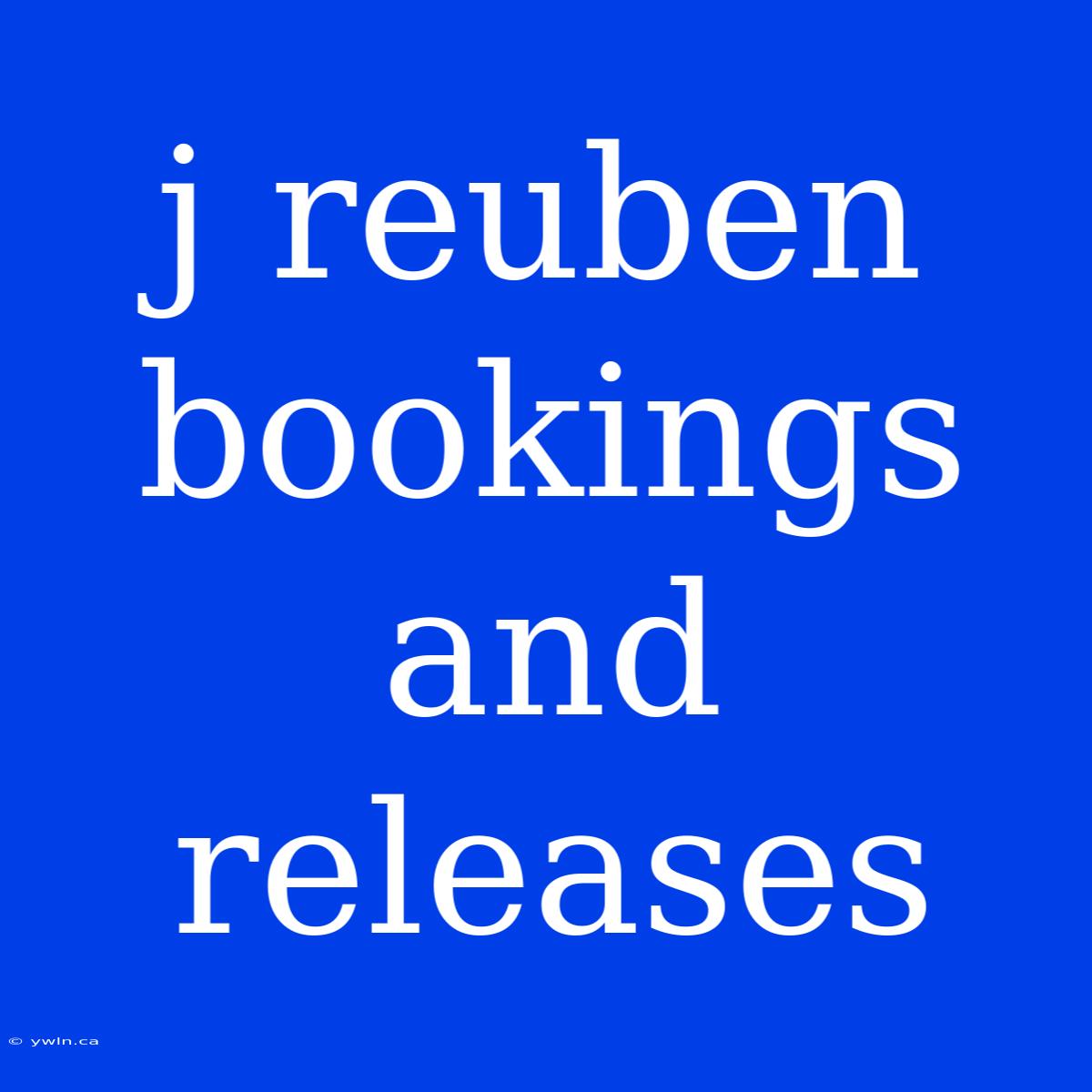 J Reuben Bookings And Releases