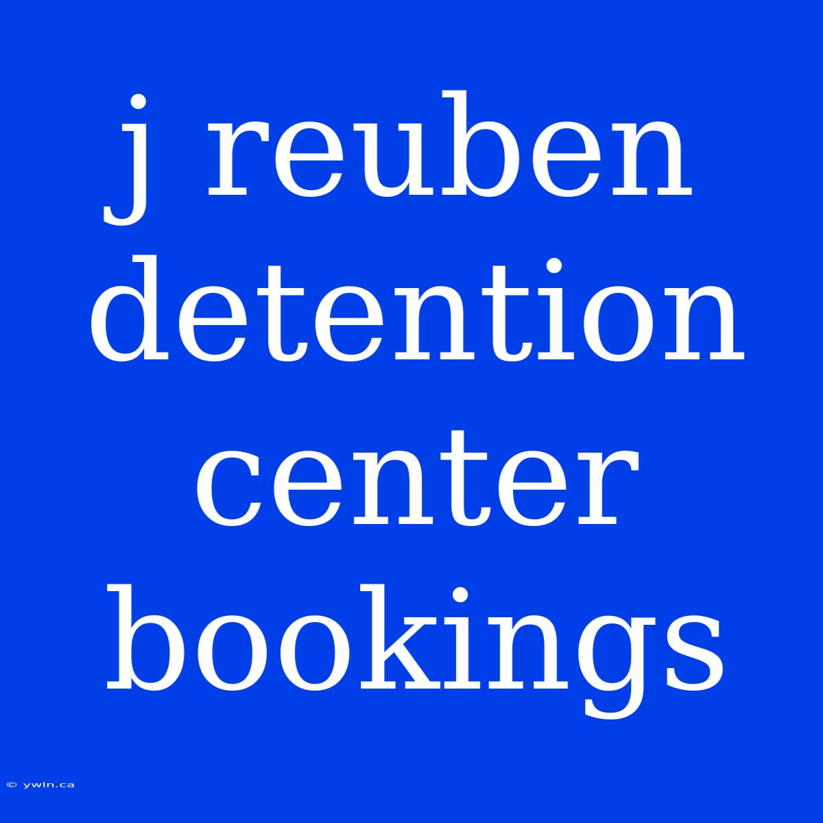 J Reuben Detention Center Bookings