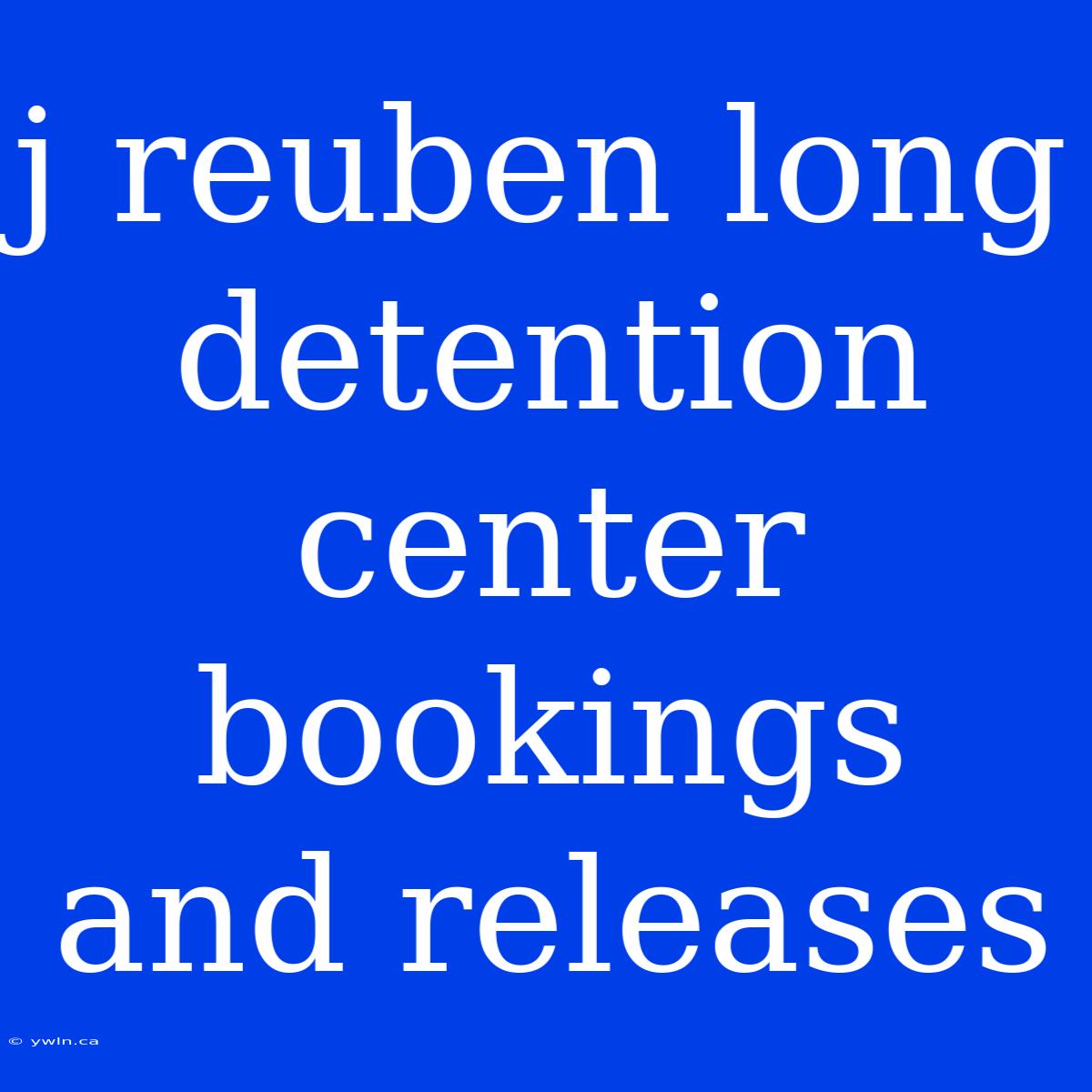 J Reuben Long Detention Center Bookings And Releases