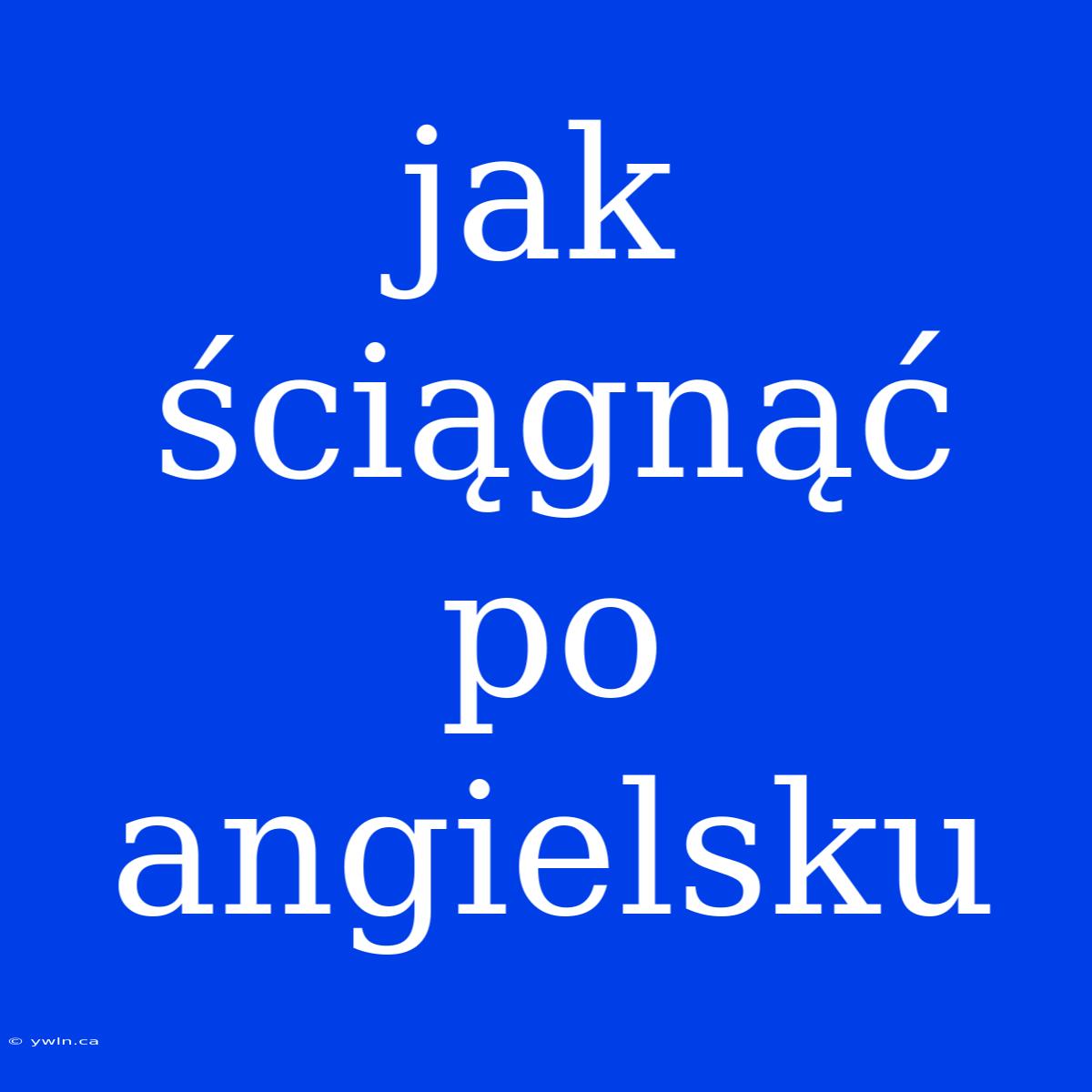 Jak Ściągnąć Po Angielsku