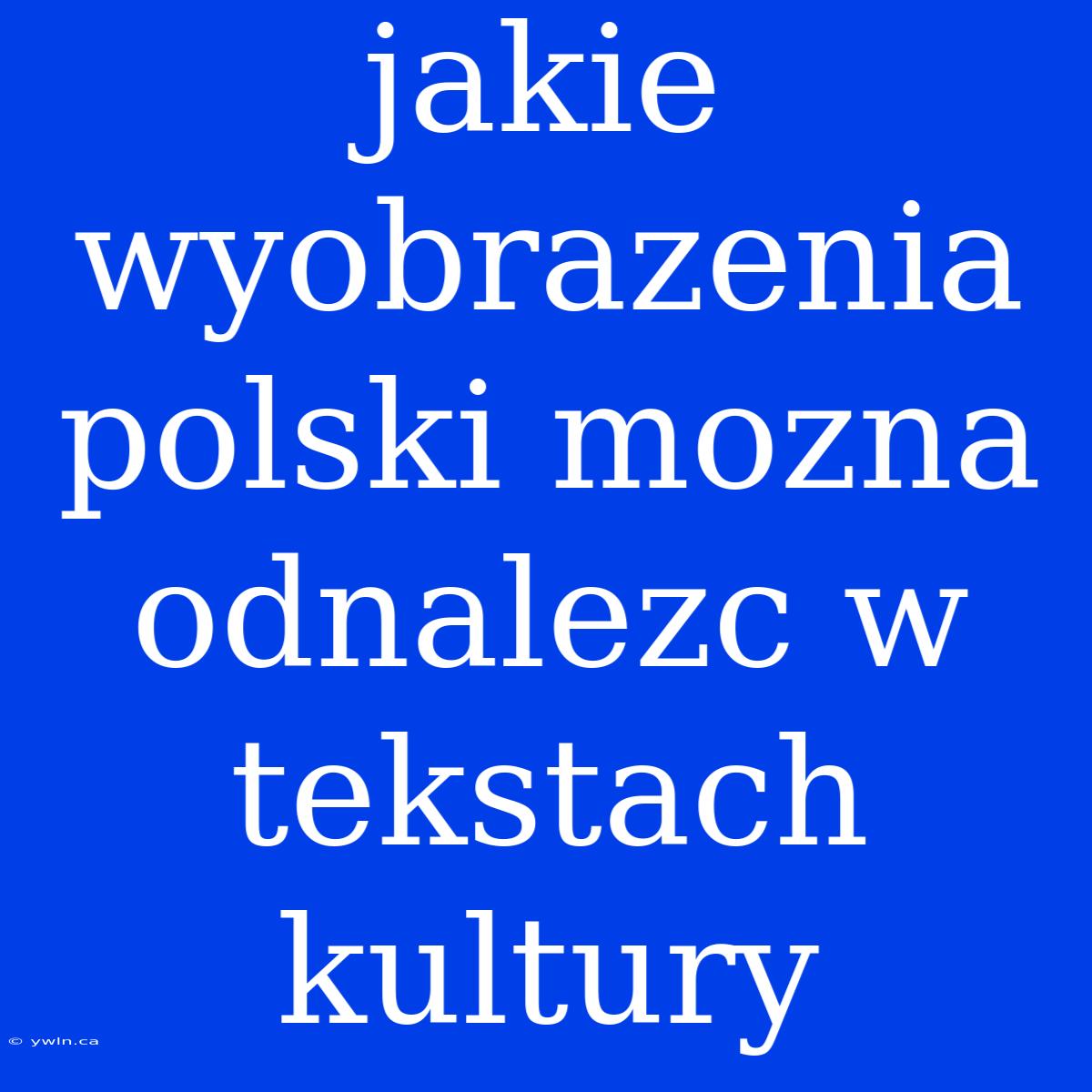 Jakie Wyobrazenia Polski Mozna Odnalezc W Tekstach Kultury