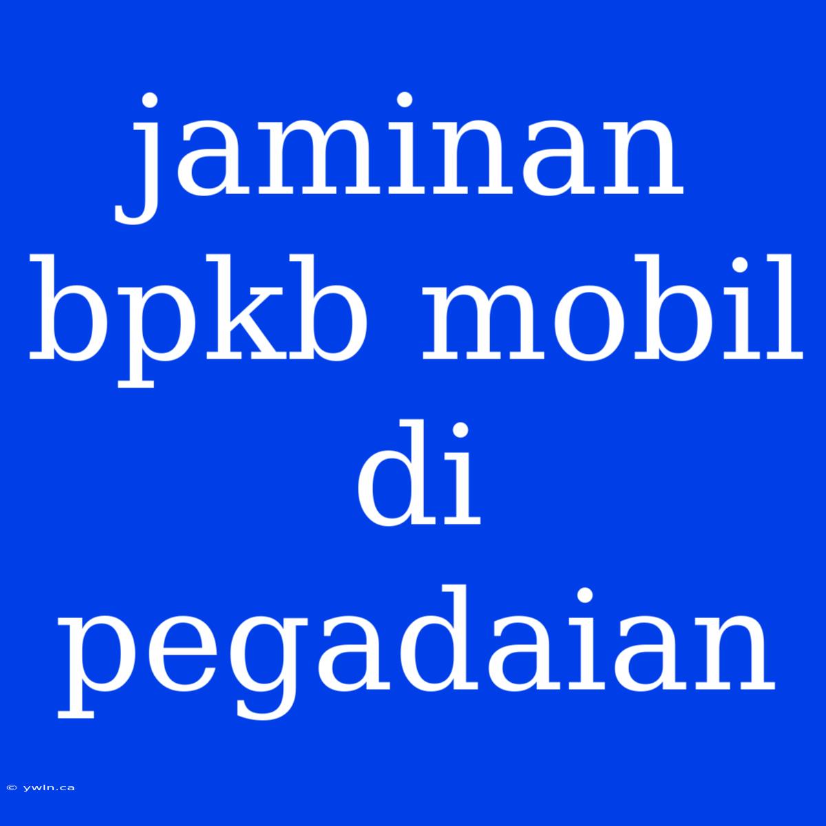 Jaminan Bpkb Mobil Di Pegadaian