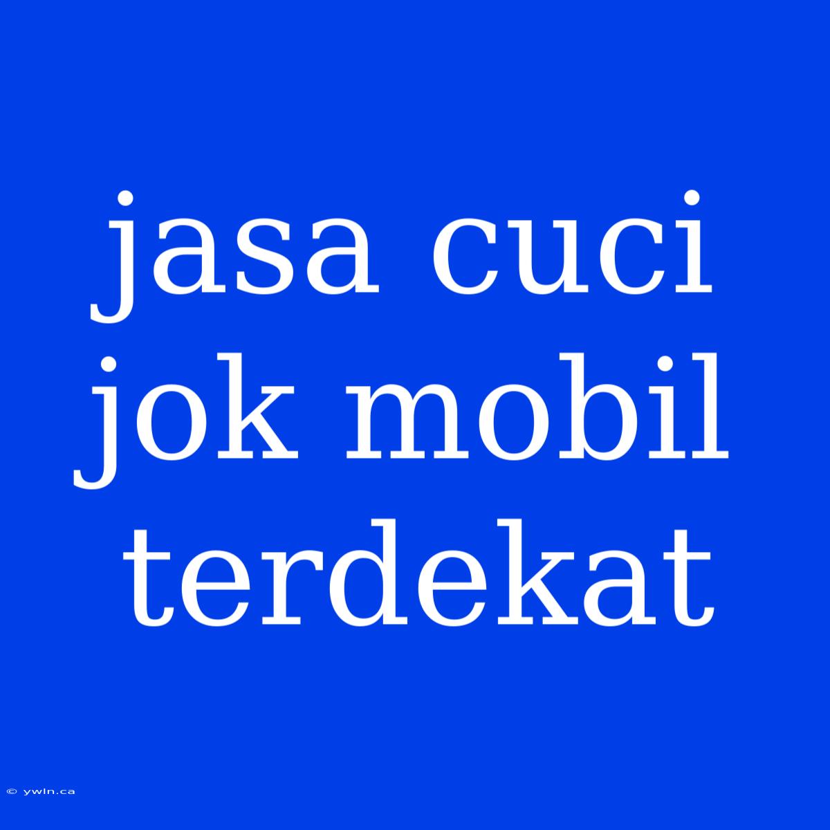 Jasa Cuci Jok Mobil Terdekat