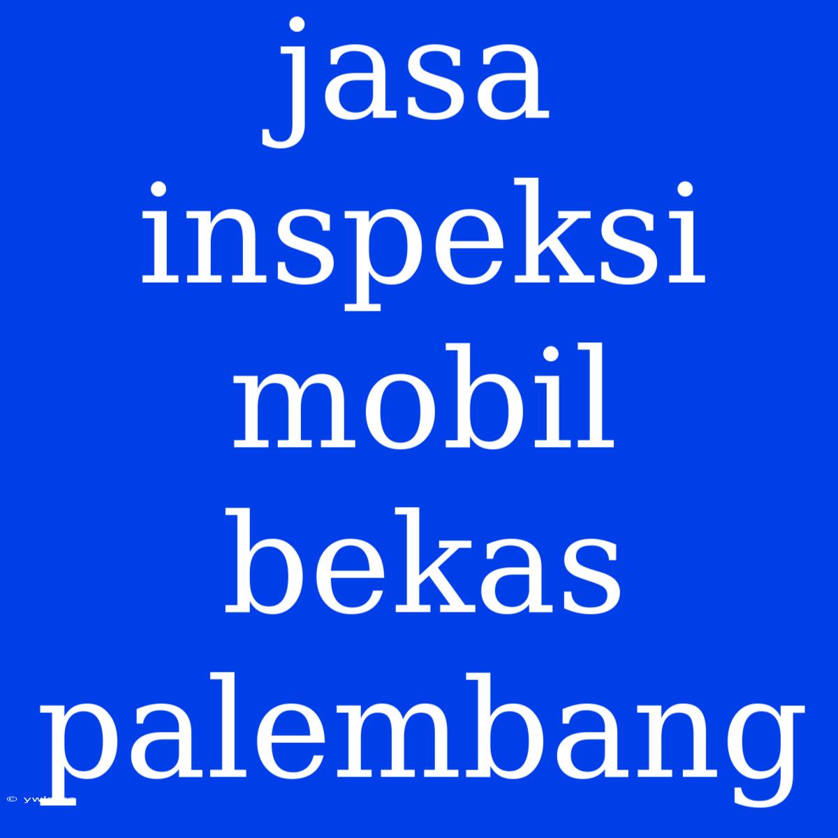 Jasa Inspeksi Mobil Bekas Palembang