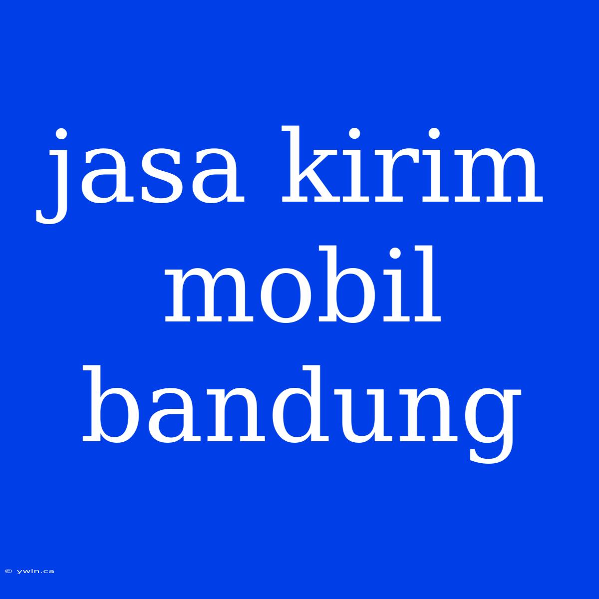 Jasa Kirim Mobil Bandung