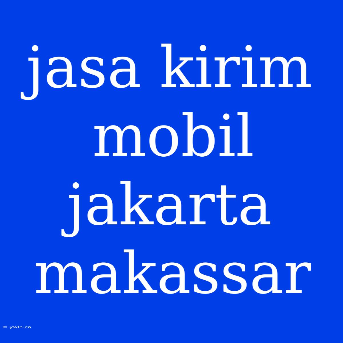 Jasa Kirim Mobil Jakarta Makassar