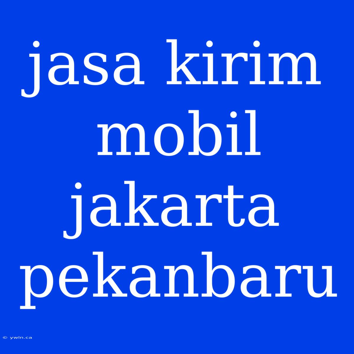 Jasa Kirim Mobil Jakarta Pekanbaru