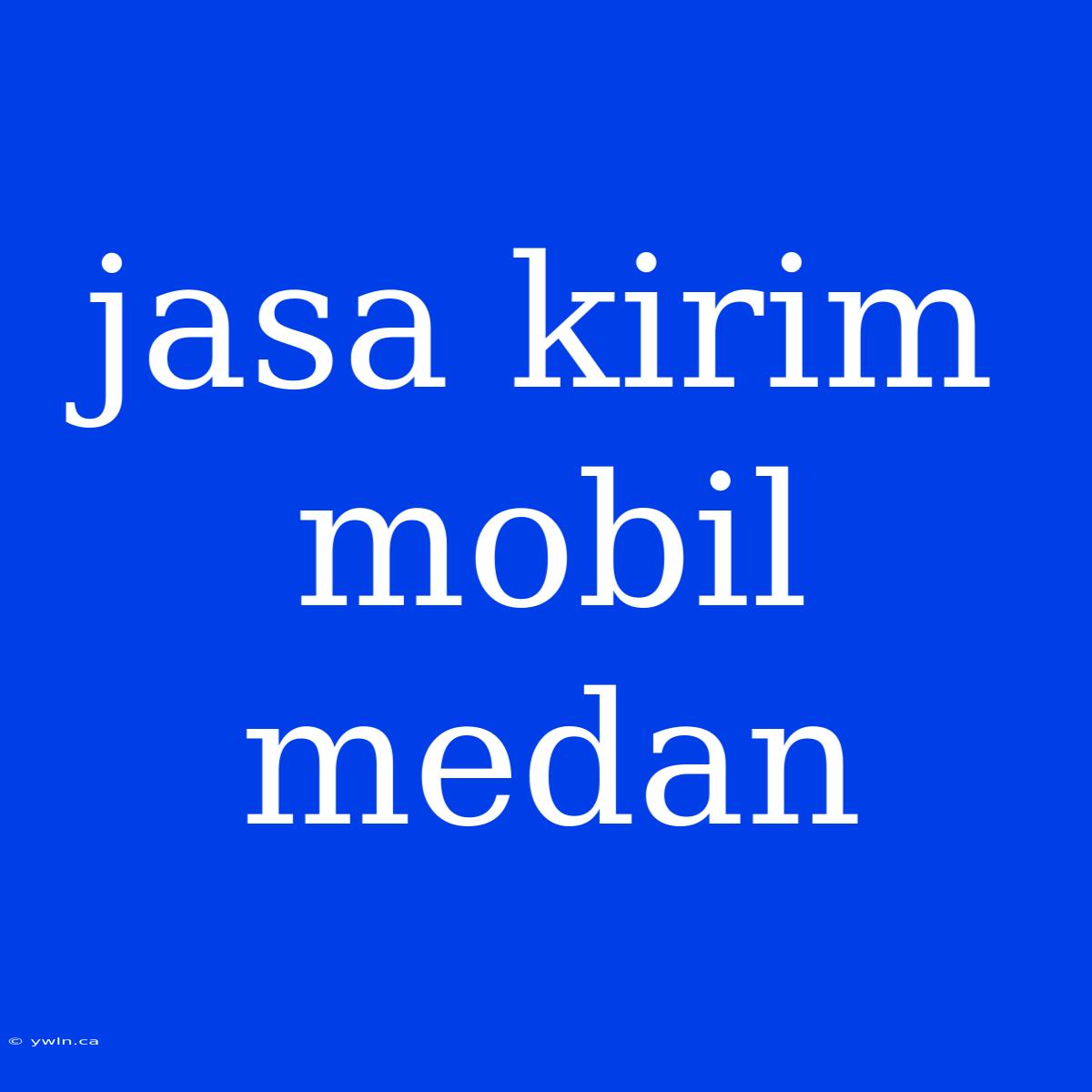 Jasa Kirim Mobil Medan