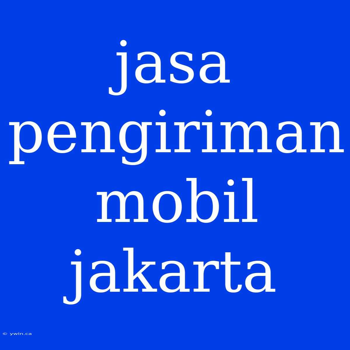 Jasa Pengiriman Mobil Jakarta