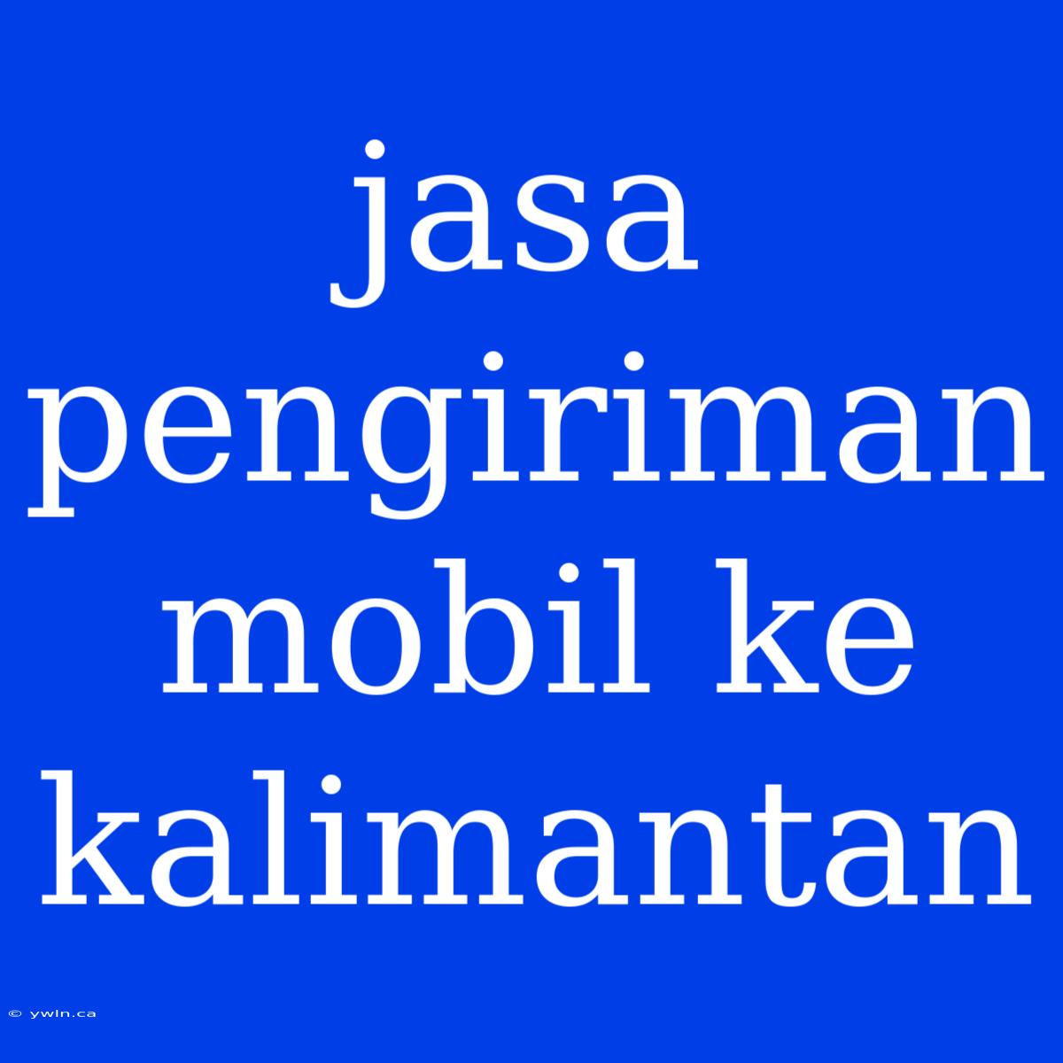 Jasa Pengiriman Mobil Ke Kalimantan