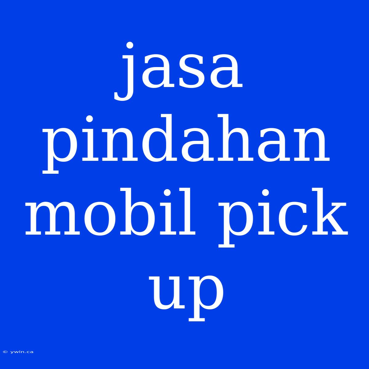 Jasa Pindahan Mobil Pick Up