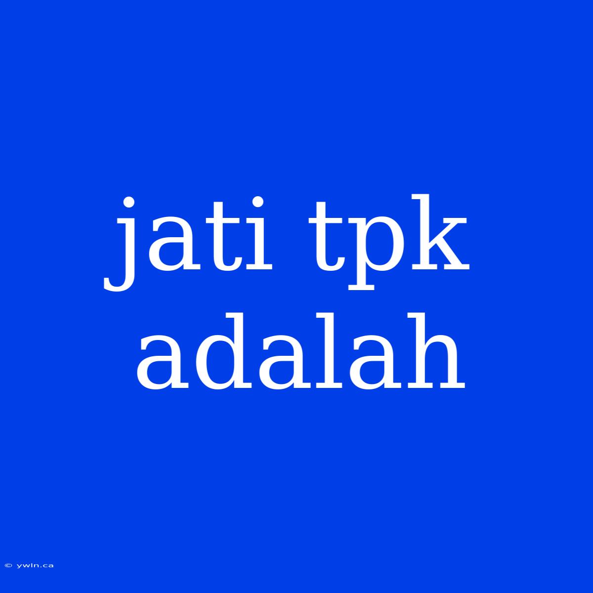 Jati Tpk Adalah