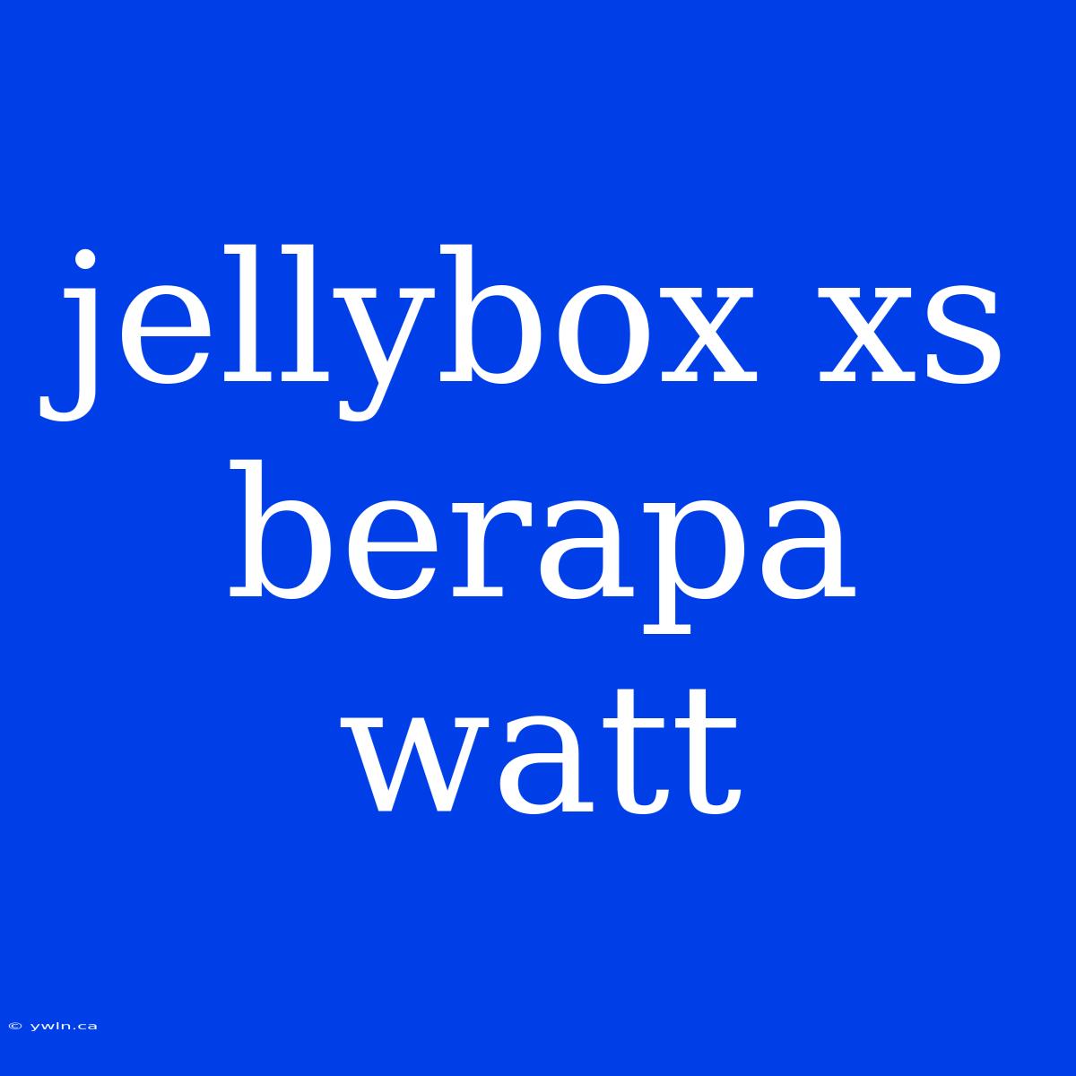 Jellybox Xs Berapa Watt